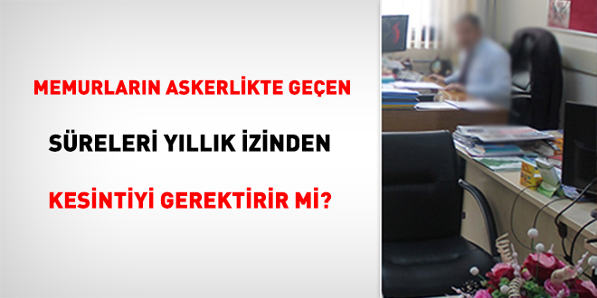 Memurların Askerlikte Geçen Süreleri Yıllık İzinden Kesintiyi Gerektirir Mi?