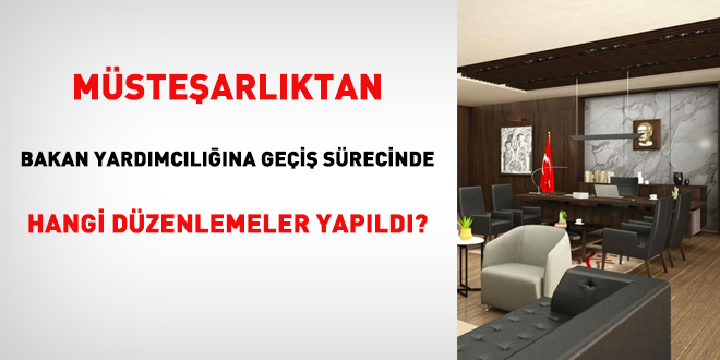 Müsteşarlıktan bakan yardımcılığına geçiş sürecinde hangi düzenlemeler yapıldı?