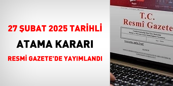 27 şubat 2025 tarihli atama kararı Resmi Gazete'de Yayımlandı