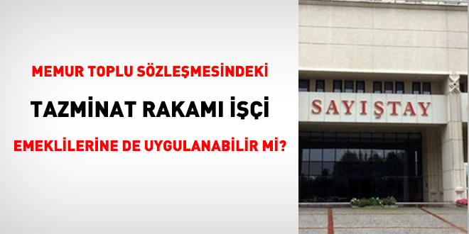 Memur Toplu Sözleşmesindeki tazminat rakamı işçi emeklilerine de uygulanabilir mi?