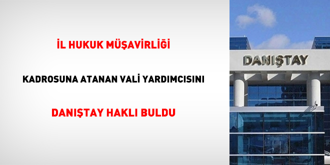 İl hukuk müşavirliği kadrosuna atanan vali yardımcısını Danıştay haklı buldu