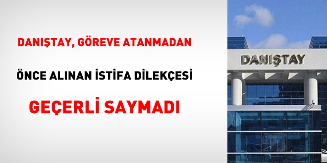 Danıştay, Göreve Atanmadan Önce Alınan İstifa Dilekçesi Geçerli Saymadı