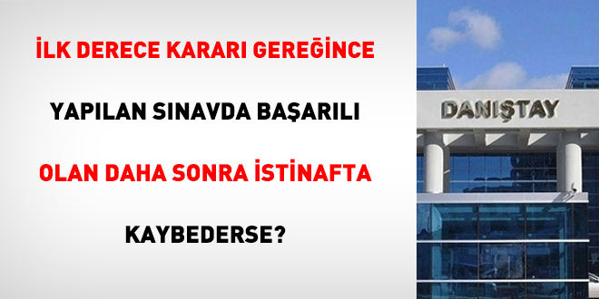 İlk Derece Kararı Gereğince Yapılan Sınavda Başarılı Olan Daha Sonra İstinafta Kaybederse?