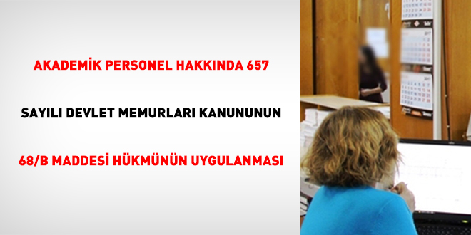 Akademik Personel Hakkında 657 Sayılı Devlet Memurları Kanununun 68/B Maddesi Hükmünün Uygulanması