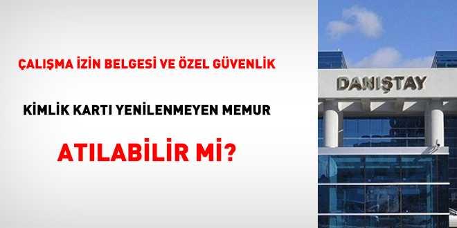 Çalışma İzin Belgesi Ve Özel Güvenlik Kimlik Kartı Yenilenmeyen Memur Atılabilir Mi?