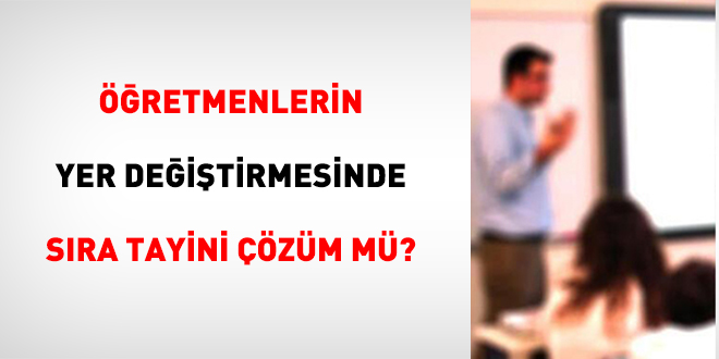 Öğretmenlerin Yer Değiştirmesinde Sıra Tayini Çözüm mü?