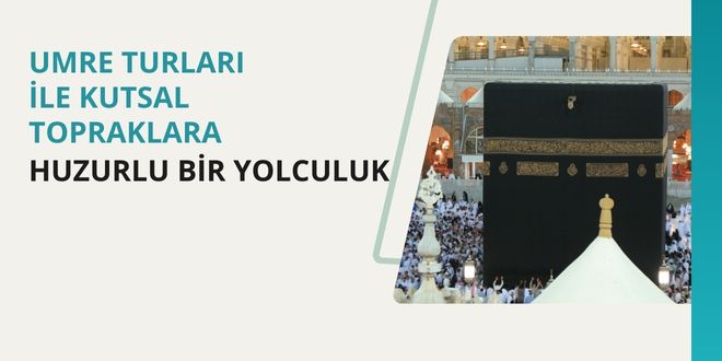 Umre Turları ile Kutsal Topraklara Huzurlu Bir Yolculuk
