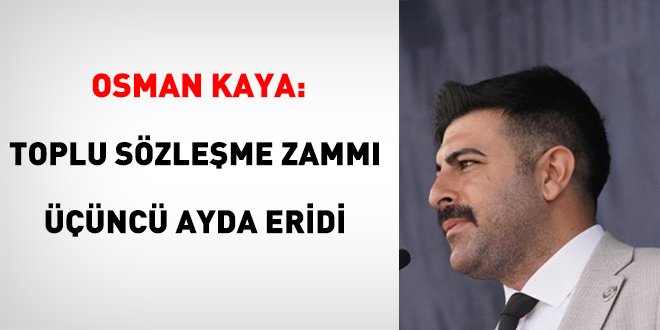 Osman Kaya: Toplu Sözleşme Zammı Üçüncü Ayda Eridi