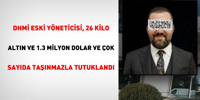DHMİ eski yöneticisi, 26 Kilo Altın ve 1.3 Milyon Dolar ve çok sayıda taşınmazla tutuklandı