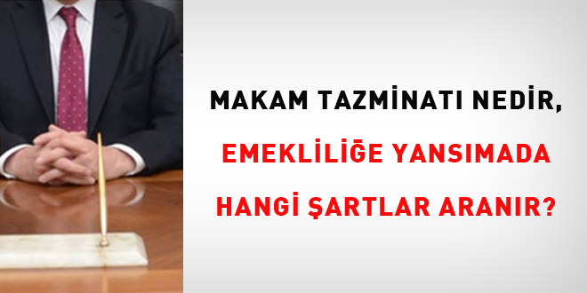 Makam Tazminatı nedir, emekliliğe yansımada hangi şartlar aranır?