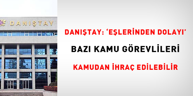 Danıştay: 'Eşlerinden dolayı' bazı kamu görevlileri kamudan ihraç edilebilir
