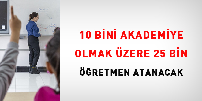 10 bini akademiye olmak üzere 25 bin öğretmen atanacak