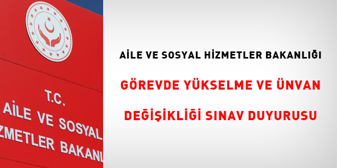 Aile ve Sosyal Hizmetler Bakanlığı Görevde Yükselme ve Ünvan Değişikliği Sınav Duyurusu