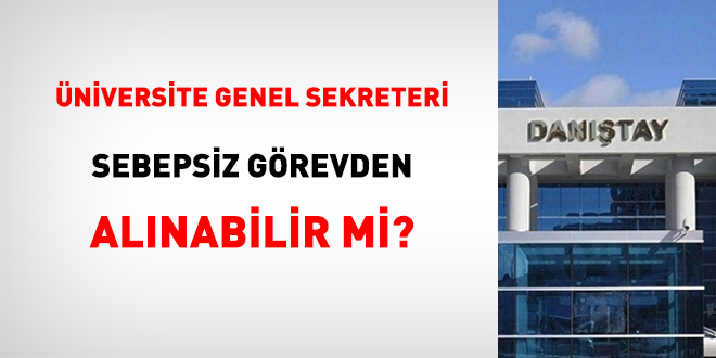 Üniversite Genel Sekreteri Sebepsiz Görevden Alınabilir Mi?