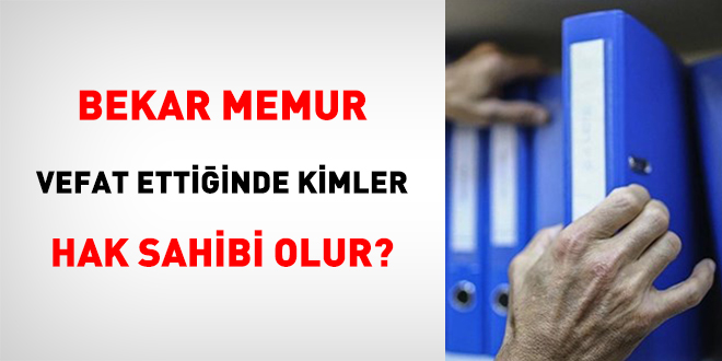 Bekar Memur Vefat Ettiinde Kimler Hak Sahibi Olur?