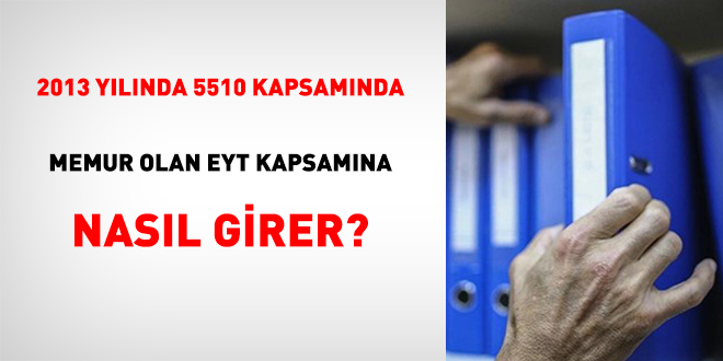 2013 Yılında 5510 Kapsamında Memur Olan Eyt Kapsamına Nasıl Girer?