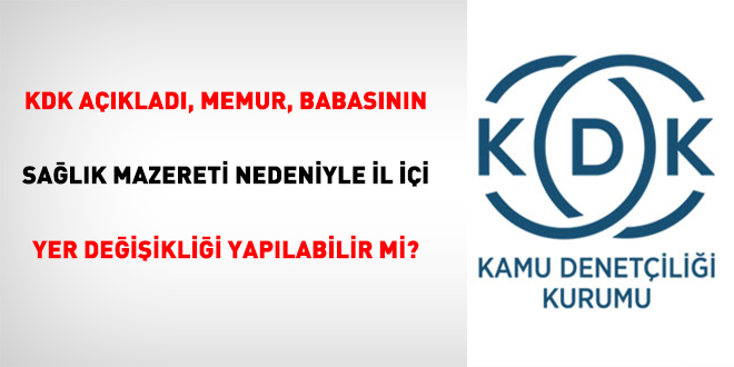KDK açıkladı: Memur, babasının sağlık mazereti nedeniyle il içi yer değişikliği yapabilir mi?