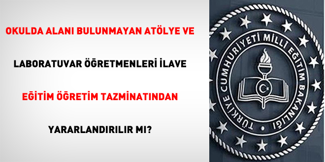 Okulda alan bulunmayan atlye ve laboratuvar retmenleri ilave eitim retim tazminatndan yararlandrlr m?