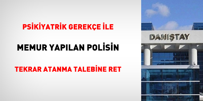 Psikiyatrik gereke ile memur yaplan polisin tekrar atanma talebine ret