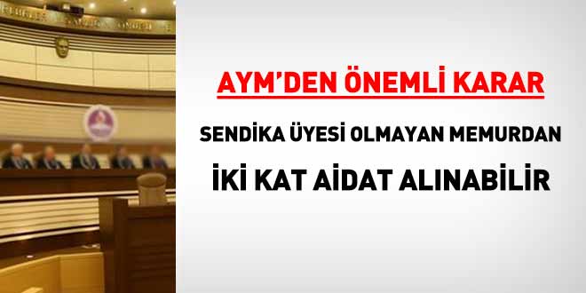 AYM'den 'Yetkili sendika üyesi olmayan memurdan iki kat aidat alınabilir' kararı