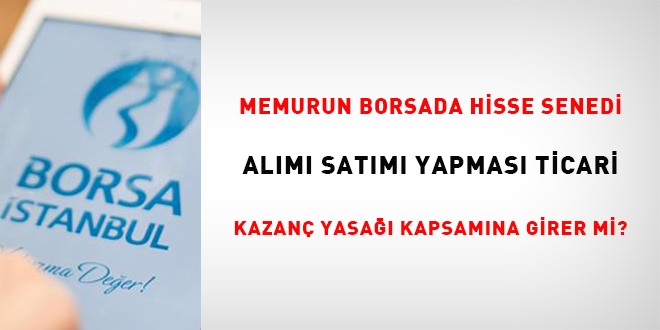 Memurun Borsada Hisse Senedi Alımı Satımı Yapması Ticari Kazanç Yasağına Girer mi?