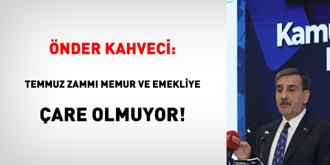 nder Kahveci: Temmuz Zamm Memur ve Emekliye are Olmuyor!
