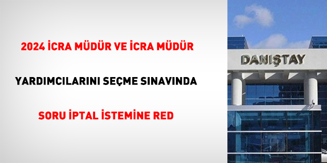 2024 İcra Müdür ve İcra Müdür Yardımcılarını Seçme Sınavında soru iptal istemine red
