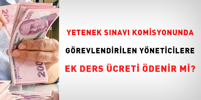 Yetenek snav komisyonunda grevlendirilen yneticilere ek ders creti denir mi?