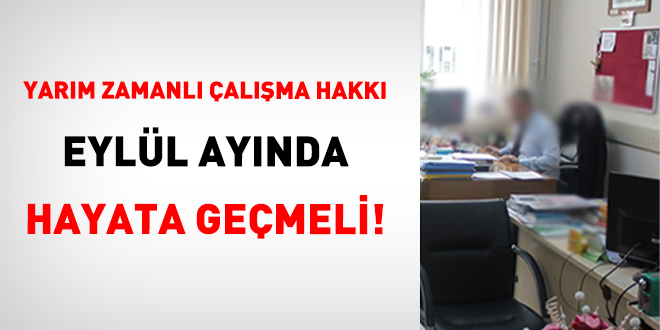 Yarım Zamanlı Çalışma Hakkı Eylül Ayında Hayata Geçmeli!