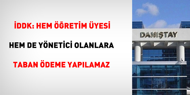 İDDK: Hem Öğretim Üyesi Hem De Yönetici Olanlara Taban Ödeme Yapılamaz