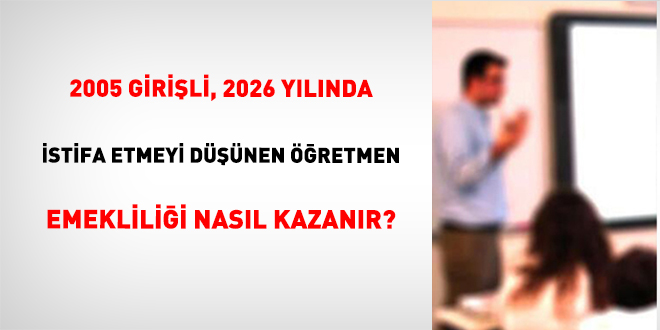 2005 Girişli, 2026 Yılında İstifa Etmeyi Düşünen Öğretmen Emekliliği Nasıl Kazanır?