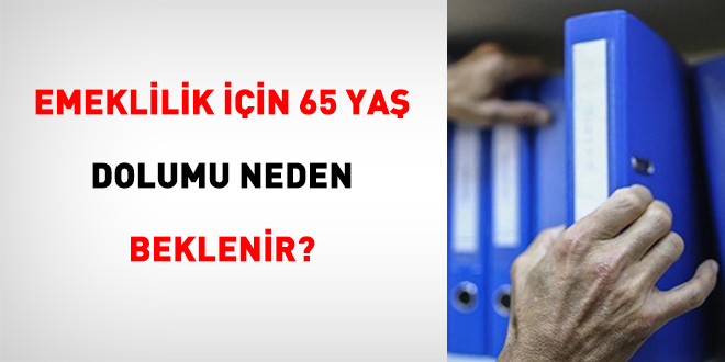 Emeklilik İçin 65 Yaş Dolumu Neden Beklenir?