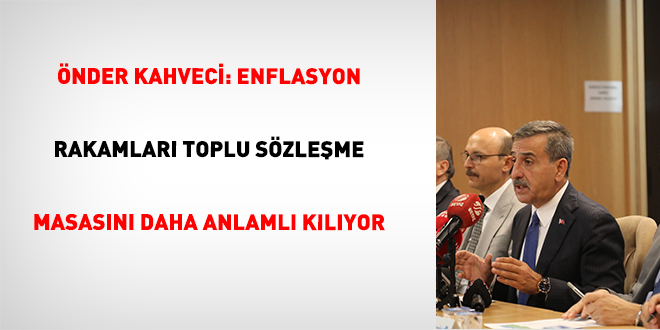 nder Kahveci: Enflasyon Rakamlar Toplu Szleme Masasn Daha Anlaml Klyor