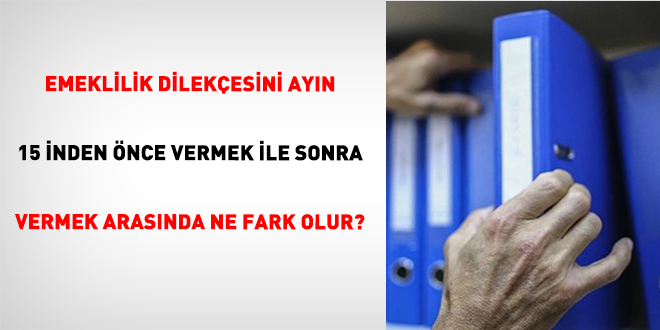 Emeklilik Dilekesini Ayn 15 nden nce Vermek le Sonra Vermek Arasnda Ne Fark Olur?