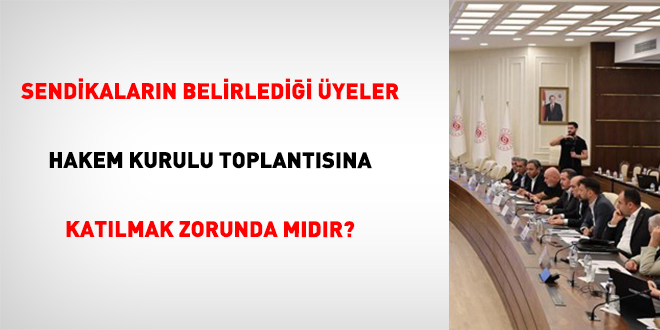 Sendikalarn belirledii yeler Hakem Kurulu toplantsna katlmak zorunda mdr?