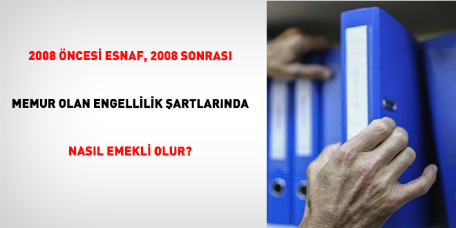 2008 ncesi Esnaf, 2008 Sonras Memur Olan Engellilik artlarnda Nasl Emekli Olur?