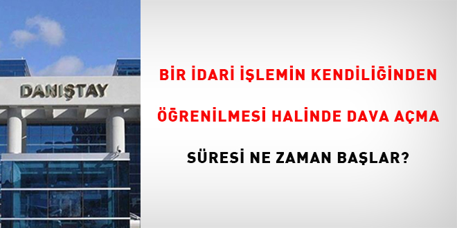 Bir idari işlemin kendiliğinden öğrenilmesi halinde dava açma süresi ne zaman başlar?