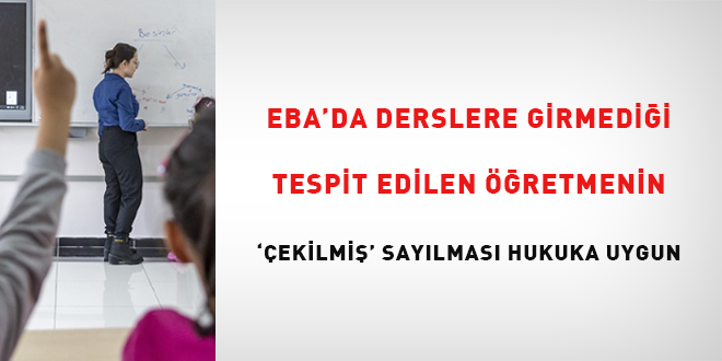 EBA'da derslere girmedii tespit edilen retmenin 'ekilmi' saylmas hukuka  uygun