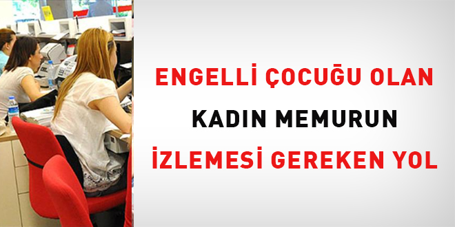 Engelli ocuu olan kadn memurun izlemesi gereken yol