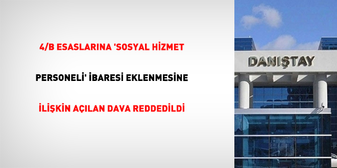 4/B Esaslarına 'Sosyal Hizmet Personeli' ibaresi eklenmesine ilişkin açılan dava reddedildi