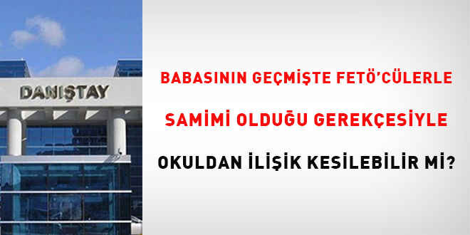 Babasnn gemite FET'clerle samimi olduu gerekesiyle okuldan iliik kesilebilir  mi?