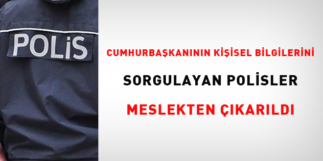 Cumhurbakannn kiisel bilgilerini sorgulayan polisler meslekten karld
