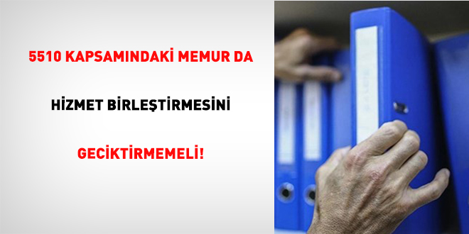 5510 Kapsamndaki Memur Da Hizmet Birletirmesini Geciktirmemeli!