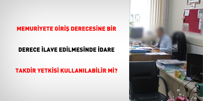 Memuriyete Giri Derecesine Bir Derece lave Edilmesinde dare Takdir Yetkisi Kullanlabilir mi?