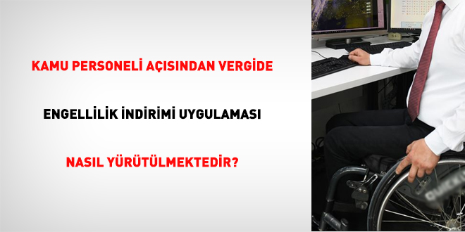 Kamu Personeli Asndan Vergide Engellilik ndirimi Uygulamas Nasl Yrtlmektedir?