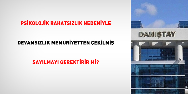 Psikolojik Rahatszlk Nedeniyle Devamszlk Memuriyetten ekilmi Saylmay Gerektirir mi?