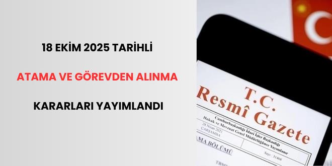 18 Ekim 2025 tarihli atama ve görevden alınma kararları yayımlandı