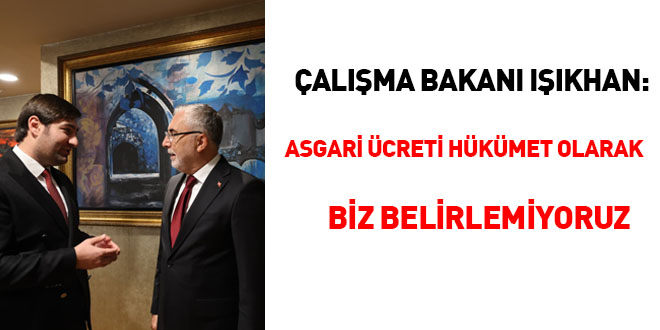 Çalışma Bakanı Işıkhan: Asgari ücreti hükümet olarak biz belirlemiyoruz - Son Dakika Haber