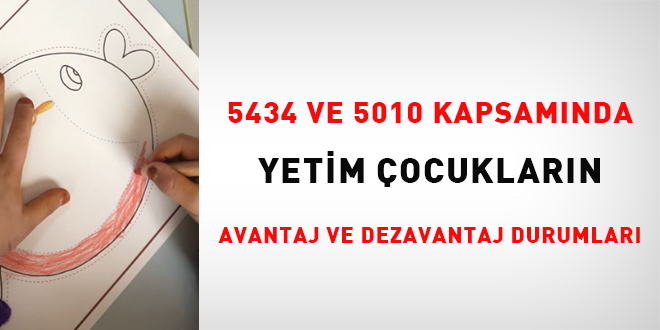 5434 ve 5510 kapsamnda yetim ocuklarn avantaj ve dezavantaj durumlar