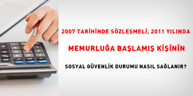 2007 tarihinde szlemeli, 2011 ylnda memurlua balam kiinin sosyal gvenlik    durumu nasl salanr? - Son Dakika Haber